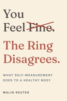 You Feel Fine. The Ring Disagrees.: What Self-Measurement Does to a Healthy Body B0HG7B1K8S Book Cover