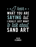 I Hear What You Are Saying I Really Just Want To Talk About Sand Art 2020 Planner: Sand Art Fan 2020 Calendar, Funny Design, 2020 Planner for Sand Art Lover, Christmas Gift for Sand Art Lover 167490259X Book Cover