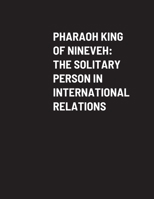 Pharaoh King of Nineveh: The Solitary Person in International Relations 1387772805 Book Cover