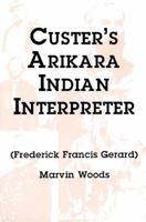 Custer's Arikara Indian Interpreter: Frederick Francis Gerard 0533160529 Book Cover