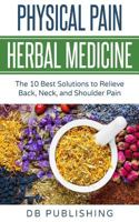 Physical Pain Herbal Medicine : The 10 Best Solutions to Relieve Back, Neck, and Shoulder Pain 1724818864 Book Cover