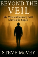 Beyond the Veil: My Mystical Journey with Saints and Sages 1966818246 Book Cover