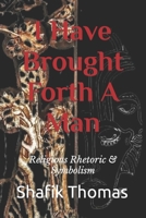 I Have Brought Forth A Man: Religious Rhetoric & Symbolism B0CCCMZFDR Book Cover