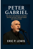 PETER GABRIEL: The Voice That Bridged Cultures – Uniting Nations Through Songs And Inspirations B0FS7KZ29K Book Cover