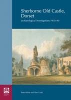 Sherborne Old Castle, Dorset: Archaeological Investigations 1930-90 0854312994 Book Cover
