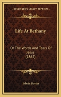 Life At Bethany: Or The Words And Tears Of Jesus 0469585439 Book Cover