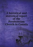 A Historical and Statistical Report of the Presbyterian Church in Canada 5518735790 Book Cover