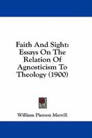 Faith And Sight: Essays On The Relation Of Agnosticism To Theology 1164642820 Book Cover