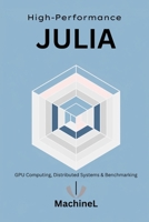 High-Performance Julia: GPU Computing, Distributed Systems, and Benchmarking (Julia Programming A to Z) B0F86ND9F5 Book Cover