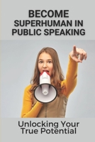 Become Superhuman In Public Speaking: Unlocking Your True Potential: How To Build A Public Speaking Career B0991DQ7ZR Book Cover