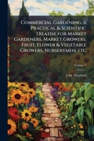 Commercial Gardening, a Practical & Scientific Treatise for Market Gardeners; Vol I 1177435004 Book Cover