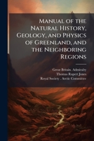 Manual of the Natural History, Geology, and Physics of Greenland, and the Neighboring Regions: Prepared for the Use of the Arctic Expedition of 1875, Under the Direction of the Arctic Committeee of th 1149770406 Book Cover