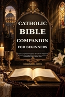 CATHOLIC BIBLE COMPANION FOR BEGINNERS: An Easy-to-Understand Guide to All 73 Books of Scripture, Catholic Teachings, Bible Stories, Prayer, and the Foundations of the Catholic Faith B0HK4CCM8X Book Cover