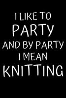 I Like To Party And By Party I Mean Knitting: Knitting Projects, Crochet Journal, Perfect Funny Gift for Knitter, Keep Tracking and Record Your Patterns, Desings 1673702503 Book Cover