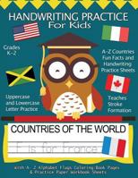 Handwriting Practice For Kids : Countries of the World With Workbook Sheets and A- Z Alphabet Flags Coloring Book Pages: Pre K, Kindergarten, Age ... & Fun Facts 1979256349 Book Cover