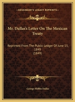 Mr. Dallas's Letter on the Mexican Treaty: Re-Printed from the Public Ledger of June 15, 1849 1149919965 Book Cover