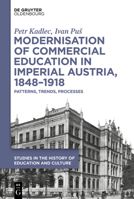 Modernisation of Commercial Education in Imperial Austria, 1848-1918 : Patterns, Trends, Processes 3112242688 Book Cover