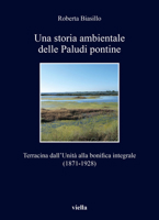 Una Storia Ambientale Delle Paludi Pontine: Terracina Dallunita Alla Bonifica Integrale (1871-1928) Roberta Biasillo B0C8S63N4Q Book Cover