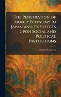 The Penetration of Money Economy in Japan and Its Effects Upon Social and Political Institutions 1025895827 Book Cover