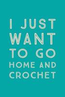 I Just Want To Go Home: Novelty Crochet At Home Saying - Journal Notebook To Write In 1080923918 Book Cover
