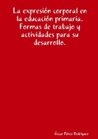 La Expresion Corporal En La Educacion Primaria.Formas De Trabajo Y Actividades Para Su Desarrollo. (Spanish Edition) 1409268683 Book Cover