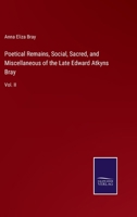 Poetical Remains, Social, Sacred, and Miscellaneous of the Late Edward Atkyns Bray: Vol. II 3375141505 Book Cover