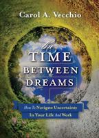 The Time Between Dreams: How to Navigate Uncertainty in Your Life and Work 098818480X Book Cover