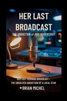 Her Last Broadcast: The Abduction of Jodi Huisentruit: Her Last Morning Broadcast - The Unsolved Abduction of a Local Star. B0FHH3T76L Book Cover