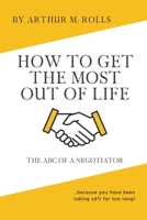 How To Get The Most Out Of Life: The ABC Of A Negotiator B086PPP411 Book Cover