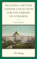 Building a Better Chinese Collection for the Library of Congress: Selected Writings B00A2Q69SY Book Cover