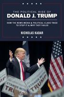 The Political Rise of Donald J. Trump: How the News Media & Political Class Tried to Stop It & Why They Failed 1537049054 Book Cover