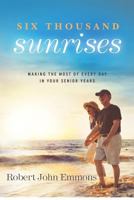 Six Thousand Sunrises: Making the Most of Every Day in Your Senior Years 0615663842 Book Cover