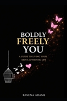 Boldly Freely You: HOW TO LET GO, BE WHO YOU TRULY ARE AND CREATE A PURPOSEFUL LIFE YOU LOVE B093KNBP3K Book Cover