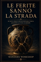 Le ferite sanno la strada: 40 miti greci per ritrovare forza quando la vita si rompe (Storie Antiche per Vite Moderne) (Italian Edition) B0H4QD2YXK Book Cover
