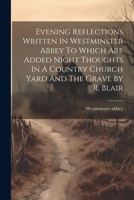 Evening Reflections Written In Westminster Abbey To Which Are Added Night Thoughts In A Country Church Yard And The Grave By R. Blair 1021533718 Book Cover