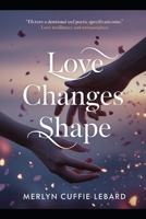 LOVE CHANGES SHAPE: BUT NEVER DISAPPEARS B0GW5WSL77 Book Cover