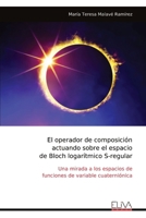 El operador de composición actuando sobre el espacio de Bloch logarítmico S-regular: Una mirada a los espacios de funciones de variable cuaterniónica (Spanish Edition) 9999323456 Book Cover