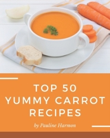Top 50 Yummy Carrot Recipes: A Yummy Carrot Cookbook for Effortless Meals B08JJQ47X7 Book Cover