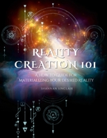 Reality Creation 101: A Guide to Materializing Your Desired Reality 1312084715 Book Cover