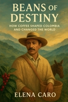 Beans of Destiny: How Coffee Shaped Colombia and Changed the World B0GW16C59N Book Cover