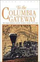 To the Columbia Gateway: The Oregon Railway and the Northern Pacific, 1879-1884 0874220297 Book Cover