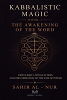 Kabbalistic Magic - Book 1: The Awakening of the Word - First Light, Living Letters, and the Formation of the Axis of Power 6597567536 Book Cover