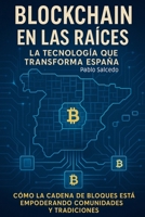Blockchain en las Raíces: La Tecnología que Transforma España: Cómo la Cadena de Bloques Está Empoderando Comunidades y Tradiciones (Emprendedores y libertad financiera) (Spanish Edition) B0F9XDPG84 Book Cover