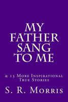 My Father Sang to Me: & 13 More Inspirational True Stories 1540438430 Book Cover