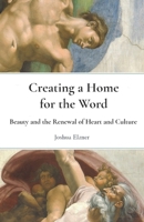 Creating a Home for the Word: Beauty and the Renewal of Heart and Culture B0CTBMJT93 Book Cover