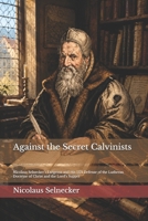 Against the Secret Calvinists: Nicolaus Selnecker’s Exegema and His 1571 Defense of the Lutheran Doctrine of Christ and the Lord’s Supper B0H2Q3JJ7K Book Cover