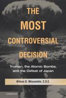 The Most Controversial Decision: Truman, the Atomic Bombs, and the Defeat of Japan 052173536X Book Cover
