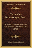 Vermischte Bemerkungen, Part 1: Aus Der Arzneywissenschaft, Krauterlehre Und Oeconomie (1768) 1120050154 Book Cover