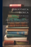 Bibliotheca Iberica: Being a Choice Collection of Scarce and Valuable Books and Manuscripts on Spain and Portugal, Their Literature, History, art, ... Containing Partly the Libraries of D. A 1021405450 Book Cover