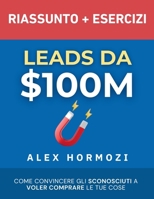 Leads da $100M Riassunto e Manuale Degli Esercizi: Come Convincere gli Sconosciuti a Voler Comprare le Tue Cose (Italian Edition) 1963349423 Book Cover